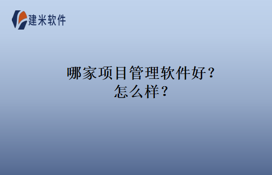 哪家项目管理软件好？怎么样？