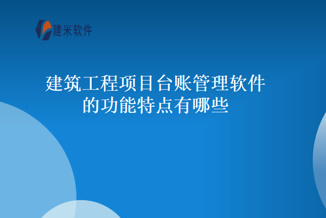 建筑工程项目台账管理软件的功能特点有哪些
