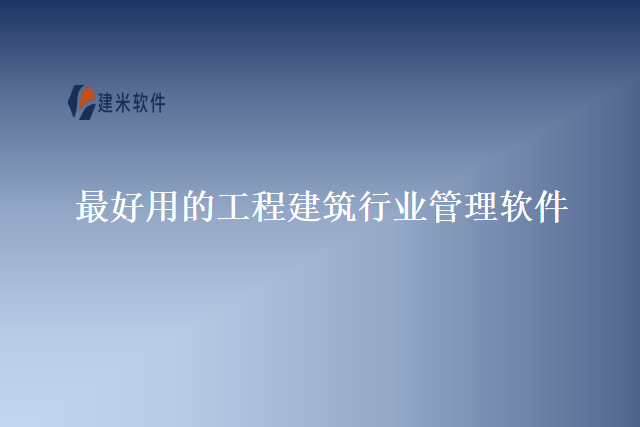 最好用的工程建筑行业管理软件