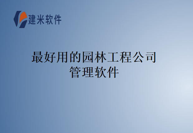 最好用的园林工程公司管理软件