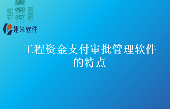 工程资金支付审批管理软件的特点