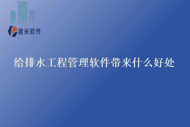 给排水工程管理软件带来什么好处