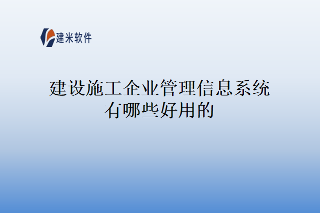 建设施工企业管理信息系统有哪些好用的