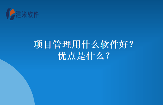 项目管理用什么软件好？优点是什么？
