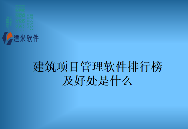 建筑项目管理软件排行榜及好处是什么