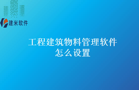 工程建筑物料管理软件怎么设置