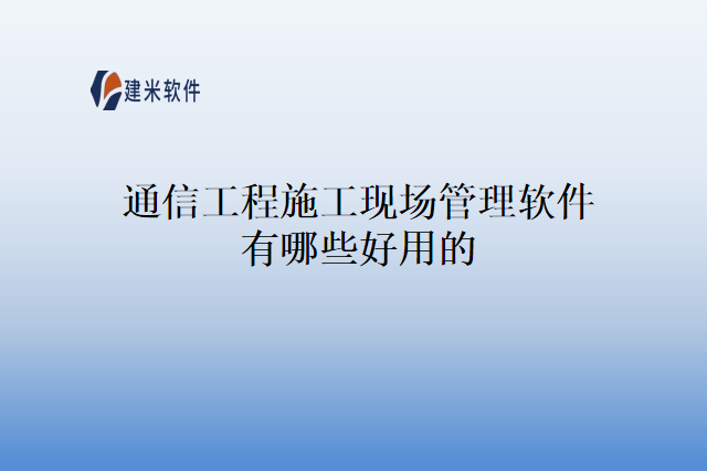 通信工程施工现场管理软件有哪些好用的