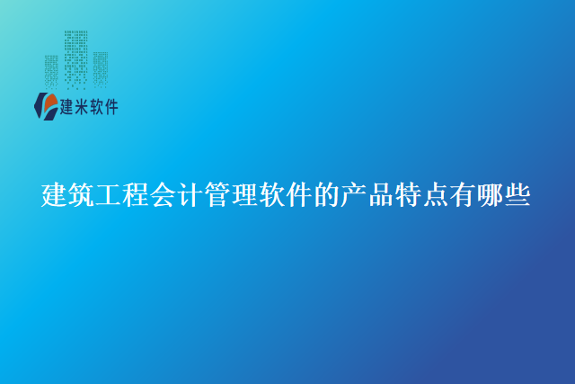 建筑工程会计管理软件的产品特点有哪些