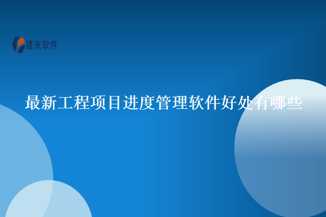 最新工程项目进度管理软件好处有哪些