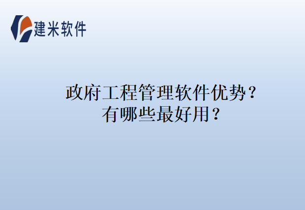 政府工程管理软件优势？有哪些最好用？