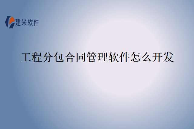 工程分包合同管理软件怎么开发
