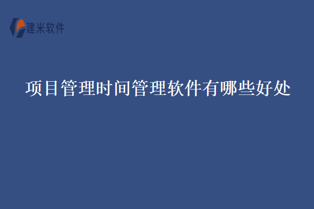 项目管理时间管理软件有哪些好处