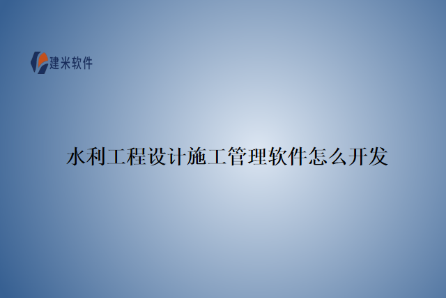 水利工程设计施工管理软件怎么开发