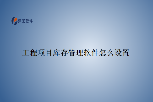 工程项目库存管理软件怎么设置