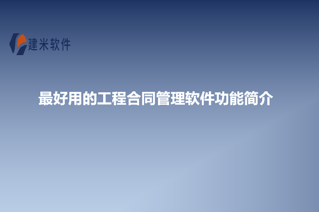 最好用的工程合同管理软件功能简介