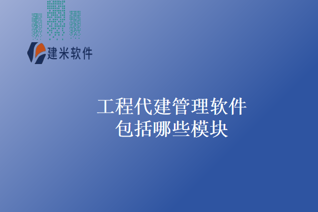 工程代建管理软件包括哪些模块