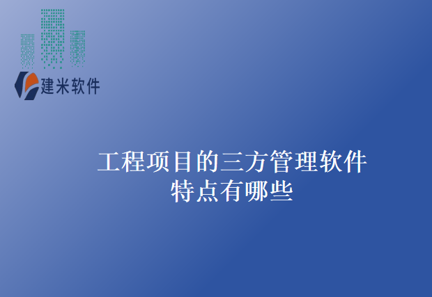 工程项目的三方管理软件特点有哪些