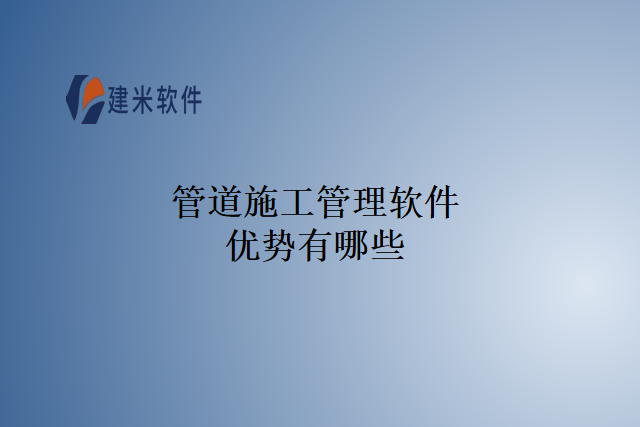 管道施工管理软件优势有哪些