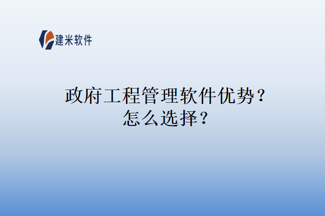 政府工程管理软件优势？怎么选择？