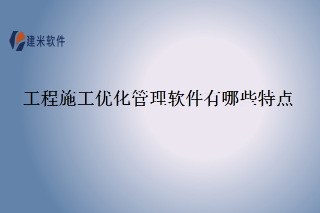 工程施工优化管理软件有哪些特点