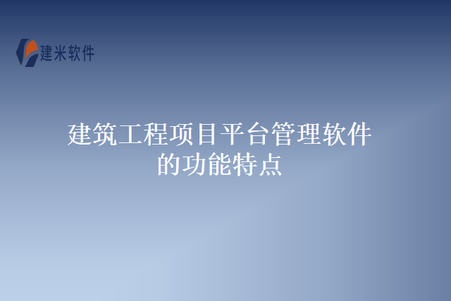 建筑工程项目平台管理软件的功能特点