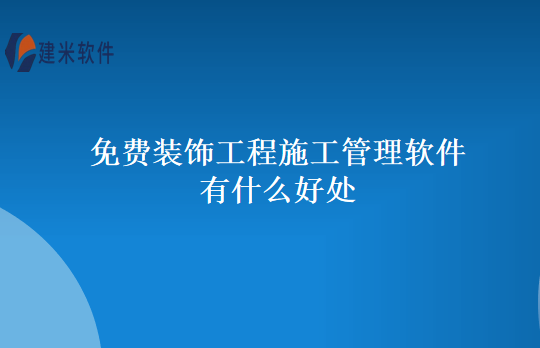 免费装饰工程施工管理软件有什么好处