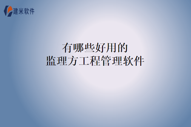 有哪些好用的监理方工程管理软件