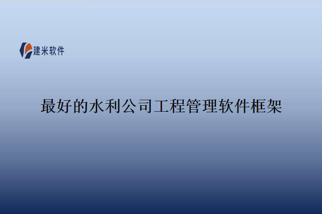 最好的水利公司工程管理软件框架