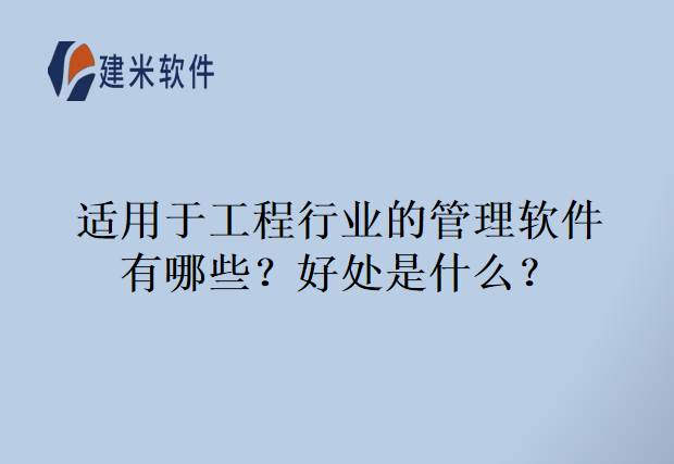 适用于工程行业的管理软件有哪些？好处是什么？