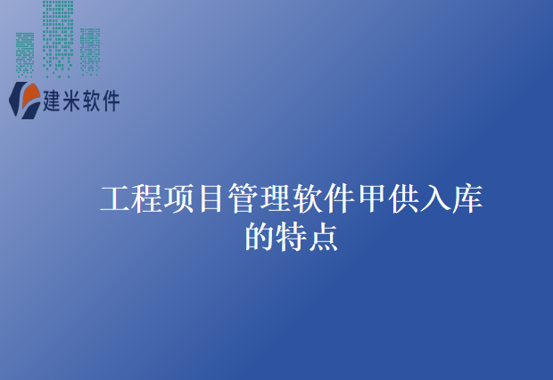 工程项目管理软件甲供入库的特点
