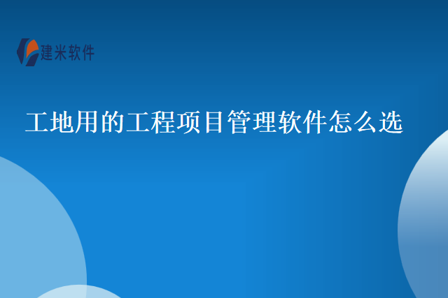 工地用的工程项目管理软件怎么选