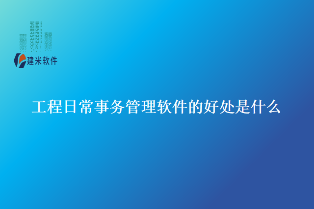 工程日常事务管理软件的好处是什么