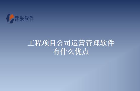 工程项目公司运营管理软件有什么优点
