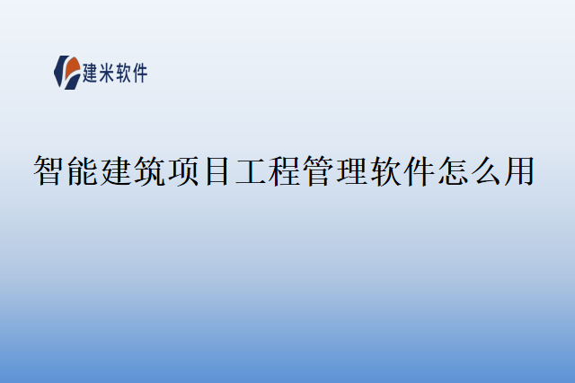 智能建筑项目工程管理软件怎么用