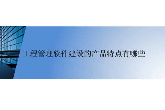 工程管理软件建设的产品特点有哪些