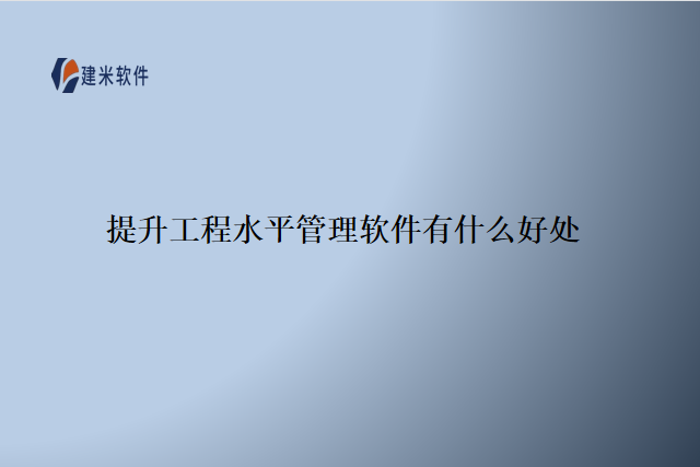 提升工程水平管理软件有什么好处