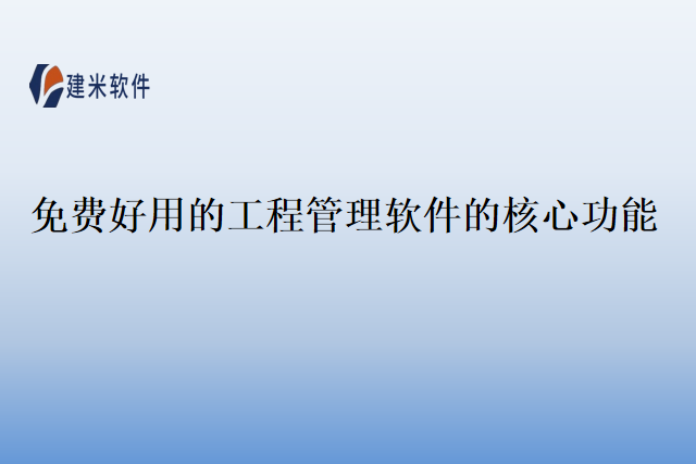 免费好用的工程管理软件的核心功能