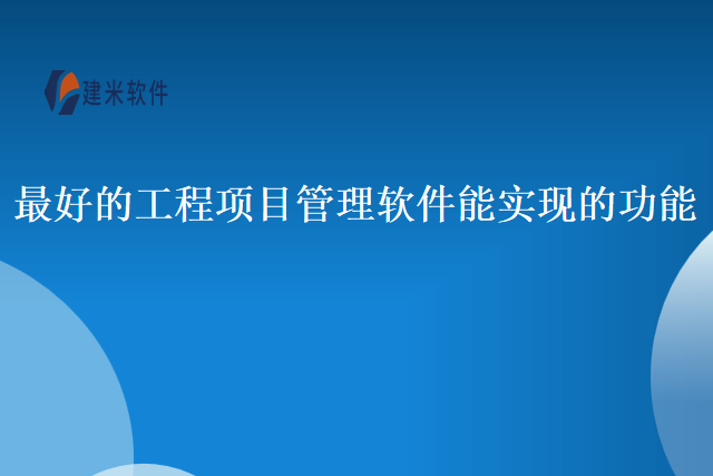 最好的工程项目管理软件能实现的功能
