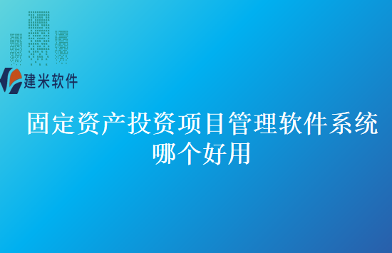 固定资产投资项目管理软件系统哪个好用