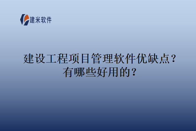 建设工程项目管理软件优缺点？有哪些好用的？