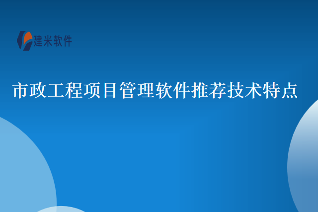市政工程项目管理软件推荐技术特点