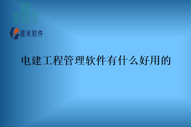 电建工程管理软件有什么好用的