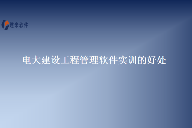 电大建设工程管理软件实训的好处