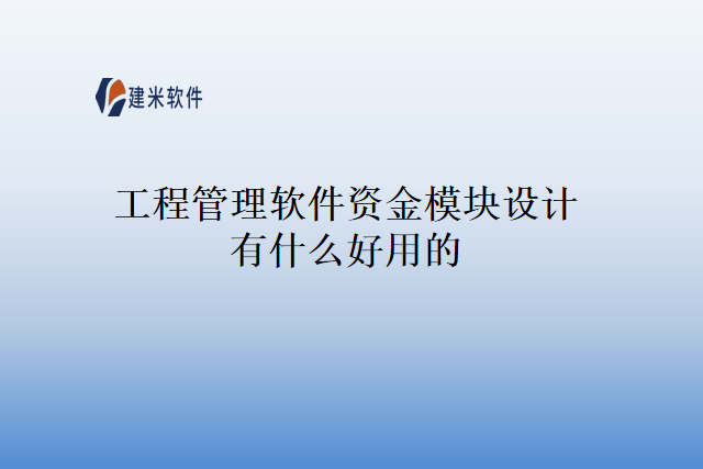 工程管理软件资金模块设计有什么好用的