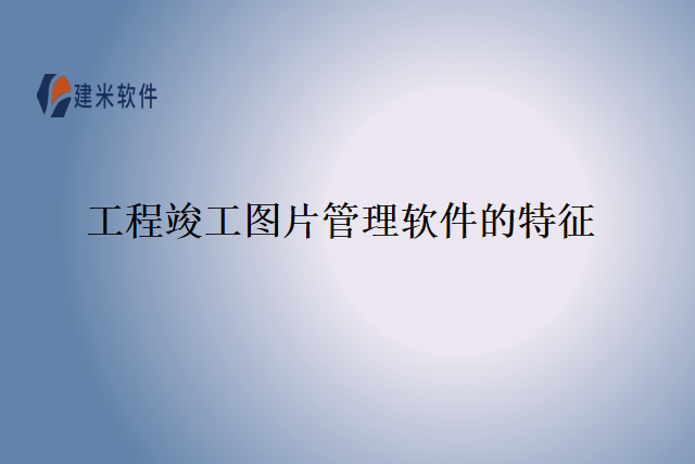 工程竣工图片管理软件的特征