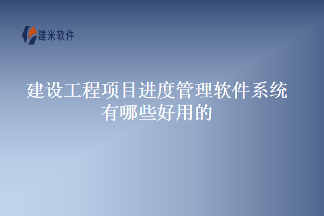 建设工程项目进度管理软件系统有哪些好用的