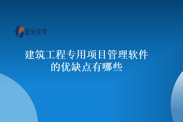 建筑工程专用项目管理软件的优缺点有哪些