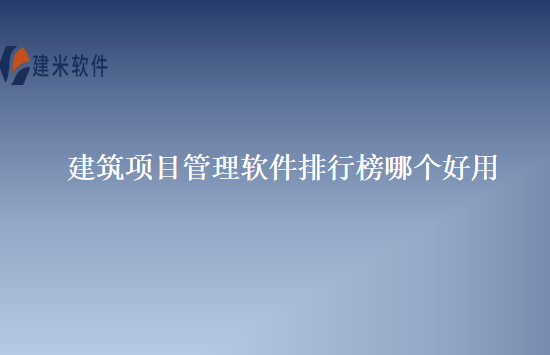 建筑项目管理软件排行榜哪个好用