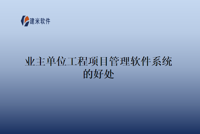 业主单位工程项目管理软件系统的好处
