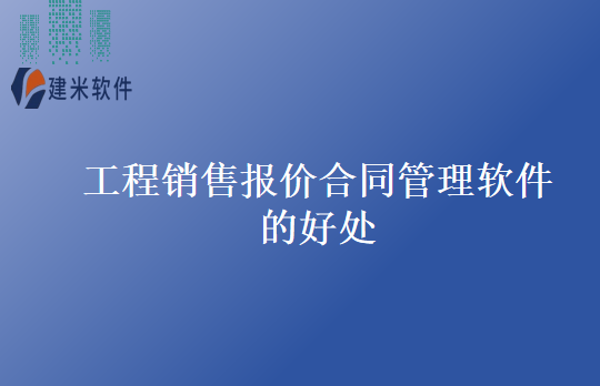 工程销售报价合同管理软件的好处